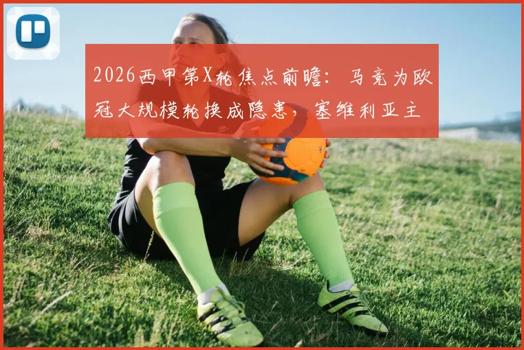2026西甲第X轮焦点前瞻：马竞为欧冠大规模轮换成隐患，塞维利亚主场战绩低迷能否趁势抢分？