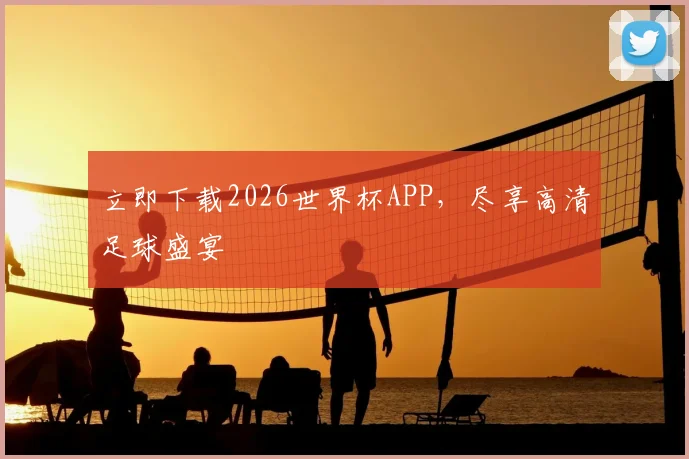 立即下载2026世界杯APP，尽享高清足球盛宴