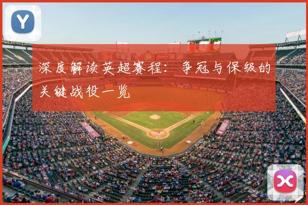 深度解读英超赛程:争冠与保级的关键战役一览