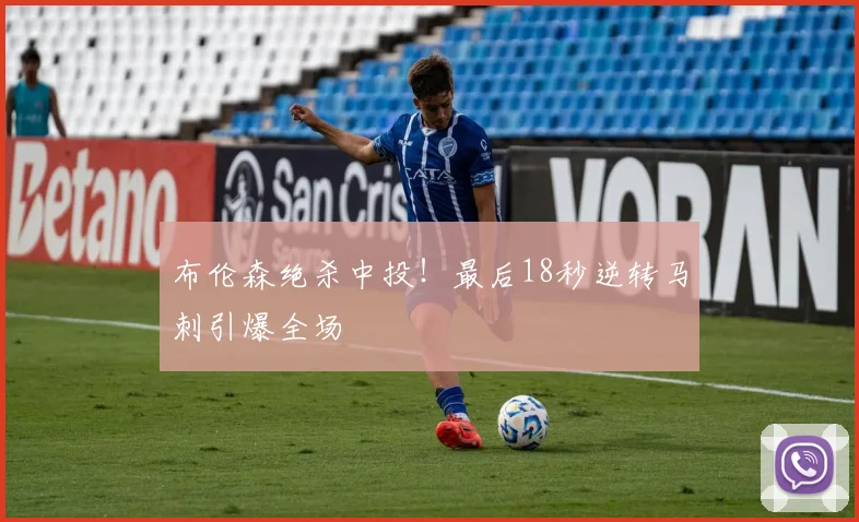 布伦森绝杀中投!最后18秒逆转马刺引爆全场
