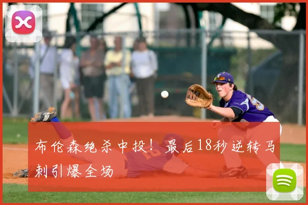 布伦森绝杀中投！最后18秒逆转马刺引爆全场