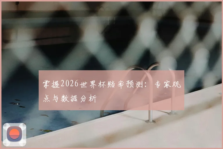 掌握2026世界杯赔率预测:专家观点与数据分析