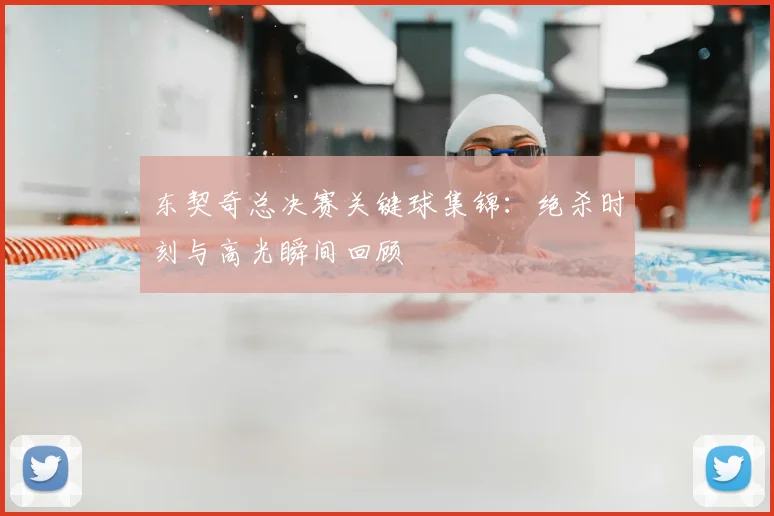 东契奇总决赛关键球集锦：绝杀时刻与高光瞬间回顾
