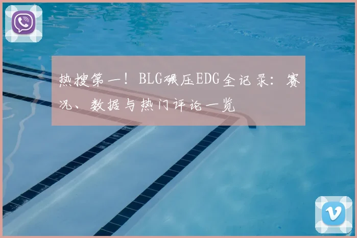 热搜第一!BLG碾压EDG全记录:赛况、数据与热门评论一览