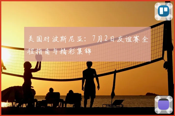 美国对波斯尼亚:7月2日友谊赛全程指南与精彩集锦