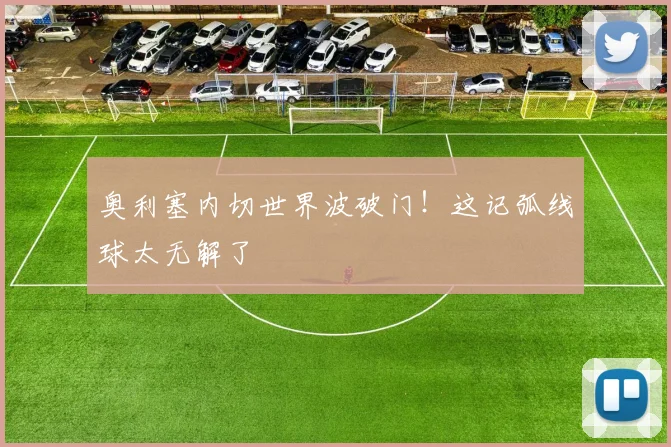 奥利塞内切世界波破门!这记弧线球太无解了