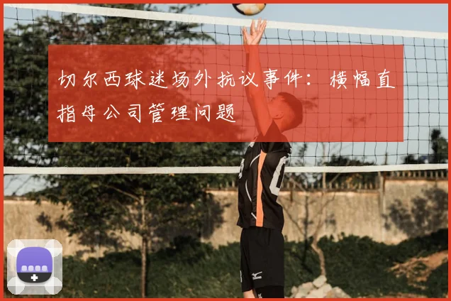 切尔西球迷场外抗议事件:横幅直指母公司管理问题